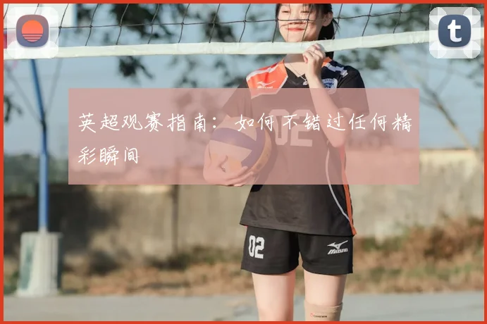 英超观赛指南：如何不错过任何精彩瞬间