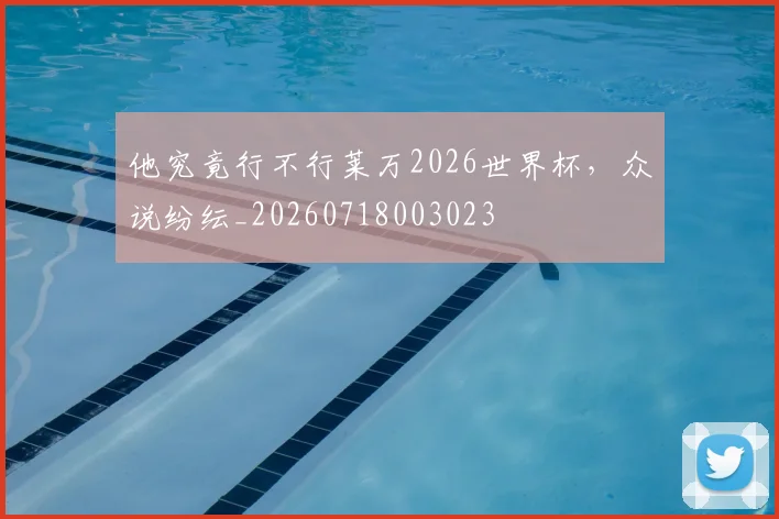 他究竟行不行莱万2026世界杯,众说纷纭_20260718003023
