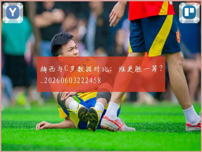 梅西与C罗数据对比:谁更胜一筹?_20260603222458