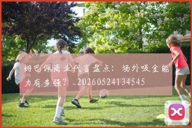 姆巴佩商业代言盘点：场外吸金能力有多强？_20260524134545