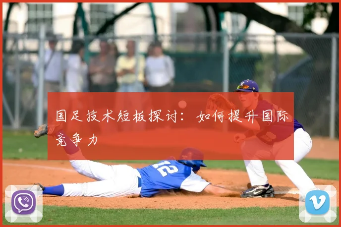 国足技术短板探讨:如何提升国际竞争力