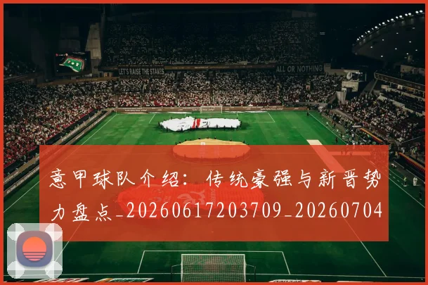 意甲球队介绍:传统豪强与新晋势力盘点_20260617203709_20260704175335