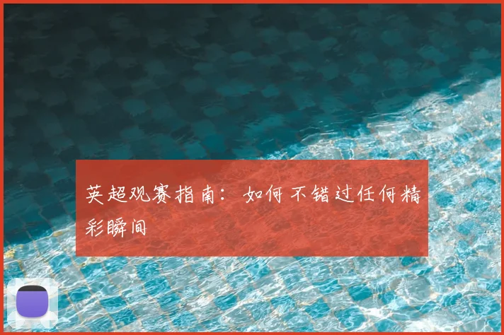 英超观赛指南:如何不错过任何精彩瞬间