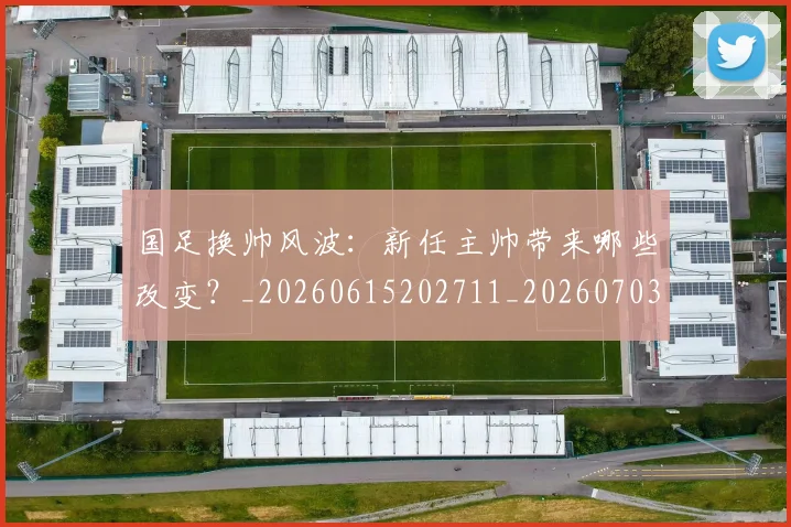 国足换帅风波：新任主帅带来哪些改变？_20260615202711_20260703223849