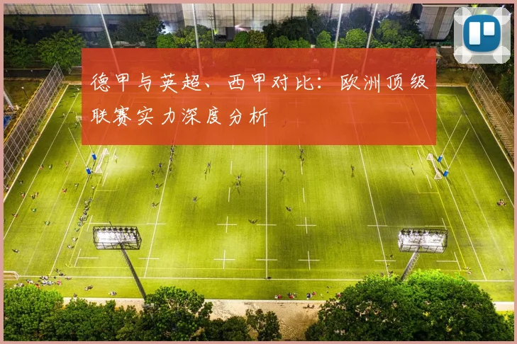 德甲与英超、西甲对比：欧洲顶级联赛实力深度分析