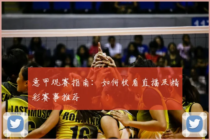 意甲观赛指南:如何收看直播及精彩赛事推荐