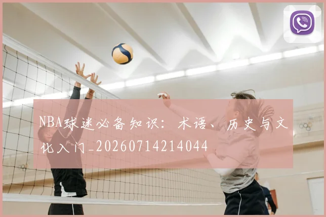 NBA球迷必备知识:术语、历史与文化入门_20260714214044