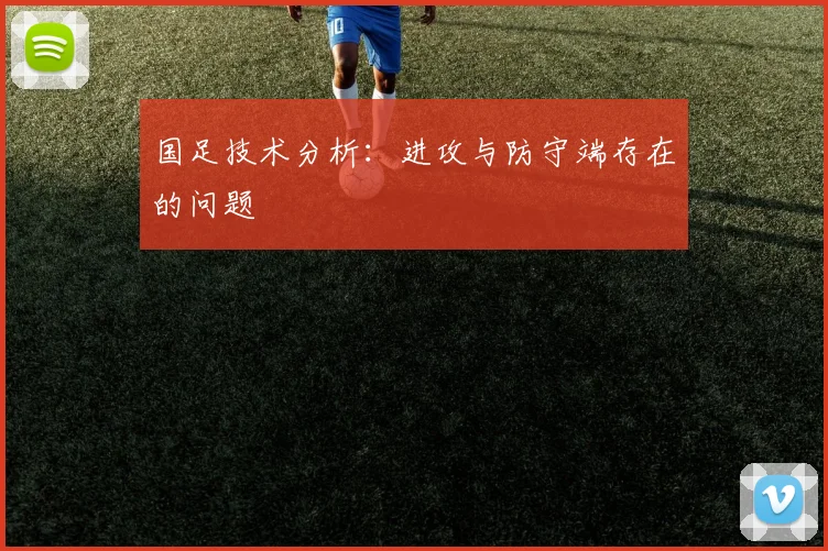 国足技术分析：进攻与防守端存在的问题
