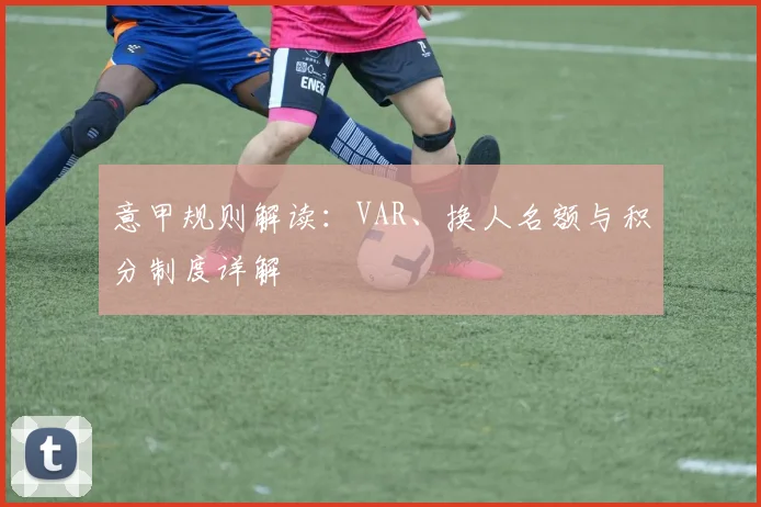 意甲规则解读:VAR、换人名额与积分制度详解