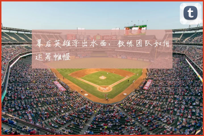 幕后英雄浮出水面,教练团队如何运筹帷幄