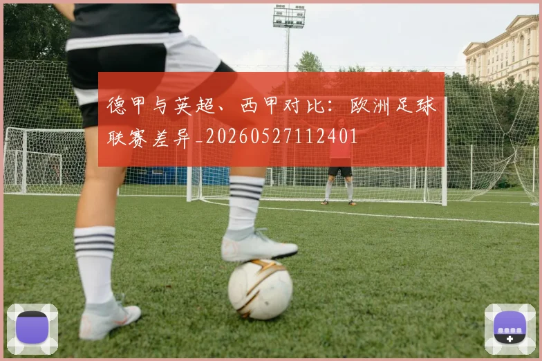 德甲与英超、西甲对比：欧洲足球联赛差异_20260527112401