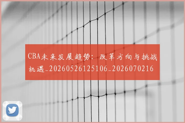 CBA未来发展趋势:改革方向与挑战机遇_20260526125106_20260702164222