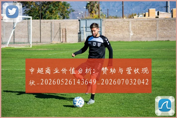 中超商业价值分析:赞助与营收现状_20260526143649_20260703204213
