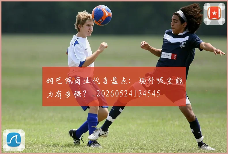 姆巴佩商业代言盘点：场外吸金能力有多强？_20260524134545
