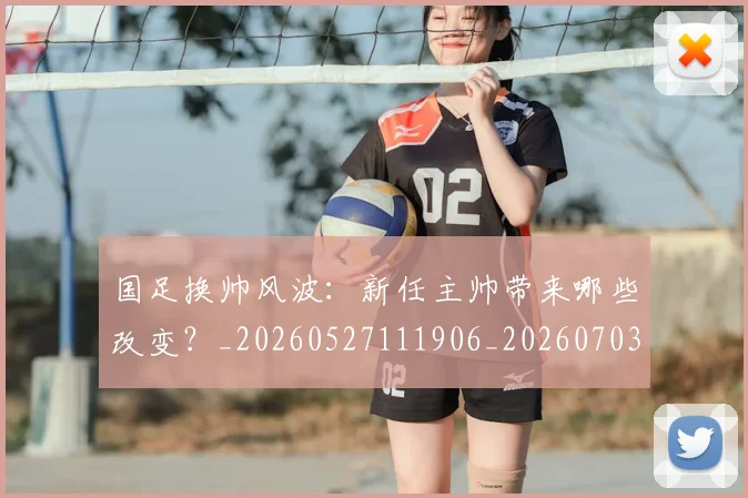 国足换帅风波:新任主帅带来哪些改变?_20260527111906_20260703223847
