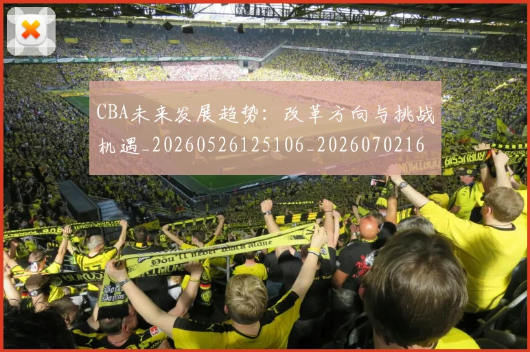 CBA未来发展趋势:改革方向与挑战机遇_20260526125106_20260702164222