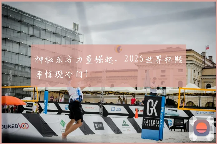 神秘东方力量崛起,2026世界杯赔率惊现冷门!