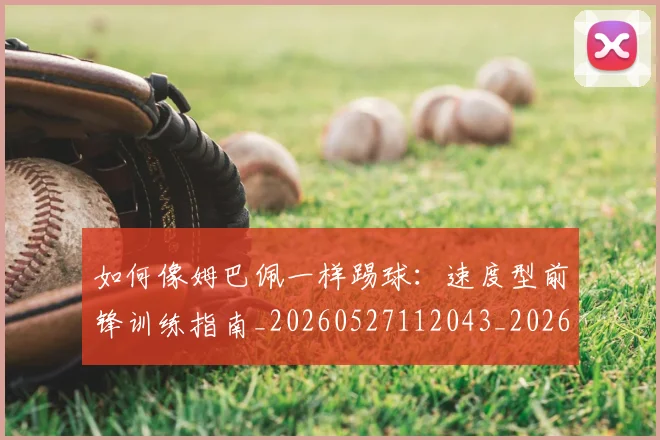 如何像姆巴佩一样踢球:速度型前锋训练指南_20260527112043_20260703230233_20260720181321