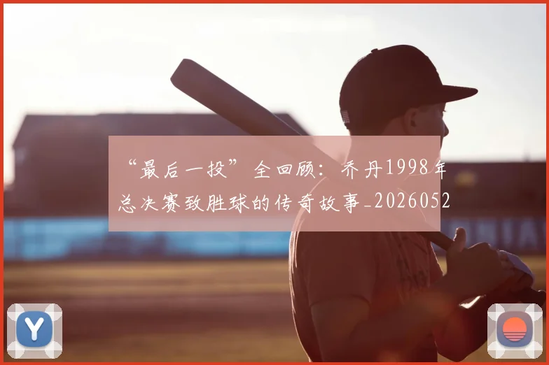“最后一投”全回顾:乔丹1998年总决赛致胜球的传奇故事_20260526125618
