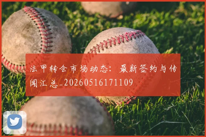 法甲转会市场动态：最新签约与传闻汇总_20260516171109
