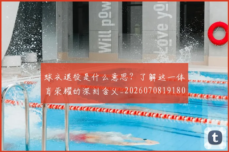 球衣退役是什么意思?了解这一体育荣耀的深刻含义_20260708191806