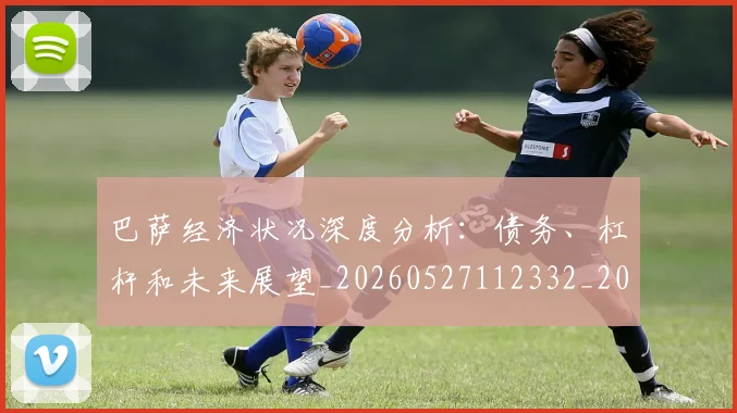 巴萨经济状况深度分析：债务、杠杆和未来展望_20260527112332_20260704170746_20260722153611