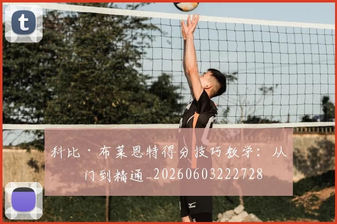 科比·布莱恩特得分技巧教学:从入门到精通_20260603222728