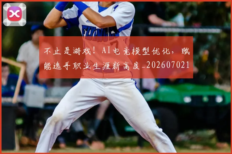 不止是游戏!AI电竞模型优化,赋能选手职业生涯新高度_20260702173533