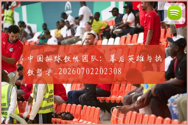 中国排球教练团队:幕后英雄与执教哲学_20260702202308