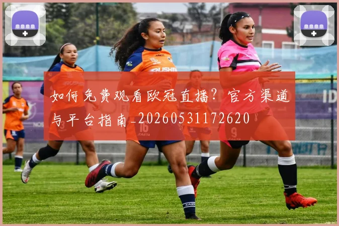 如何免费观看欧冠直播?官方渠道与平台指南_20260531172620