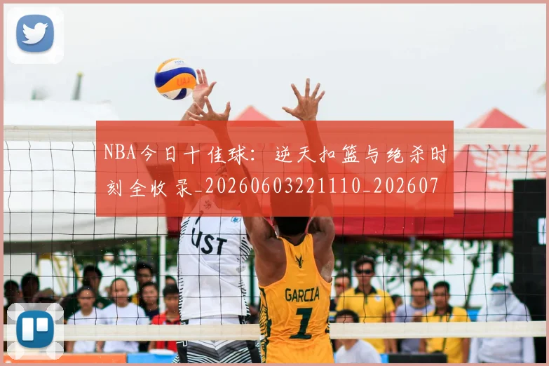 NBA今日十佳球:逆天扣篮与绝杀时刻全收录_20260603221110_20260714204953