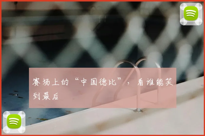 赛场上的“中国德比”，看谁能笑到最后