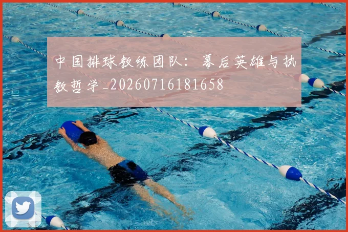 中国排球教练团队:幕后英雄与执教哲学_20260716181658