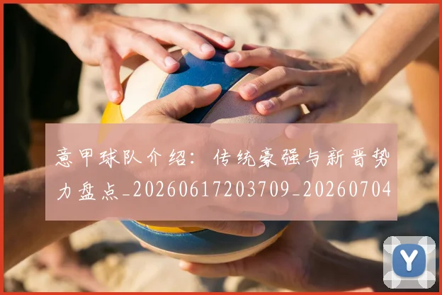 意甲球队介绍：传统豪强与新晋势力盘点_20260617203709_20260704175335