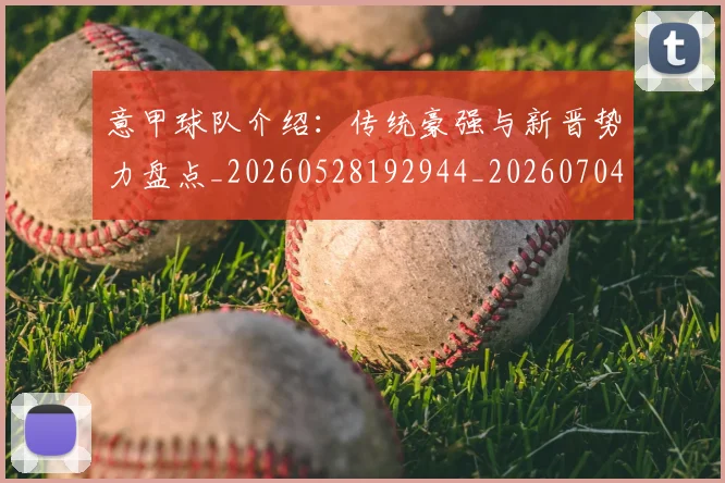 意甲球队介绍:传统豪强与新晋势力盘点_20260528192944_20260704175333