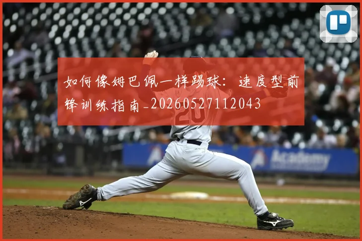 如何像姆巴佩一样踢球:速度型前锋训练指南_20260527112043