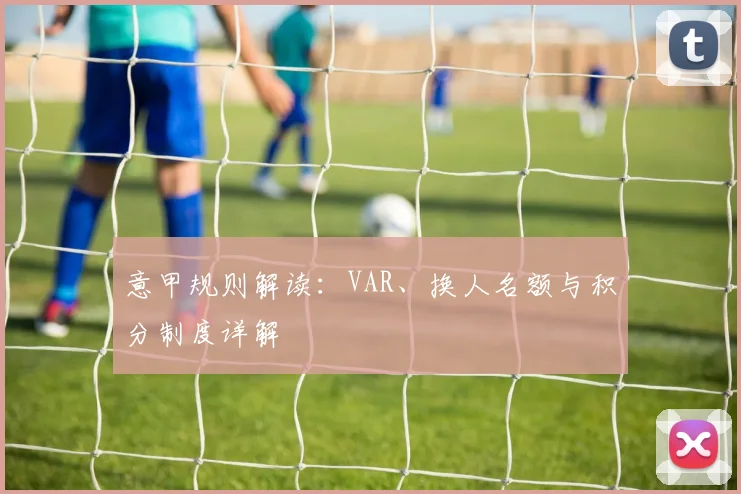 意甲规则解读:VAR、换人名额与积分制度详解