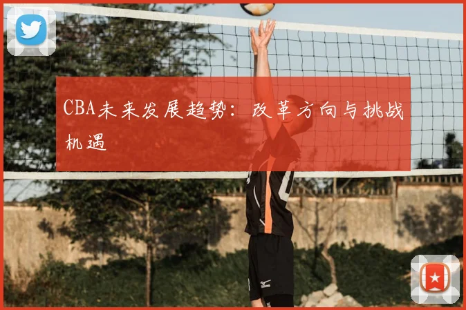 CBA未来发展趋势:改革方向与挑战机遇
